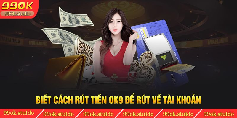 Biết cách rút tiền 99OK để rút về tài khoản